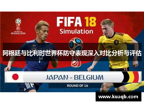 阿根廷与比利时世界杯防守表现深入对比分析与评估