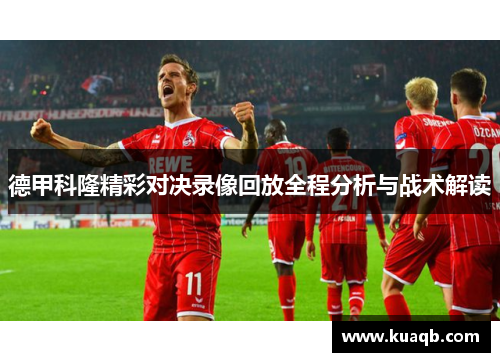 德甲科隆精彩对决录像回放全程分析与战术解读