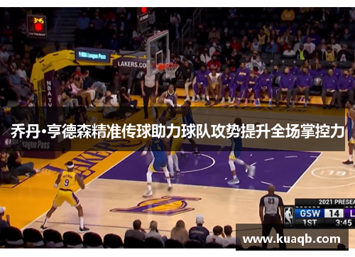 乔丹·亨德森精准传球助力球队攻势提升全场掌控力