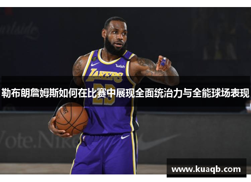 勒布朗詹姆斯如何在比赛中展现全面统治力与全能球场表现