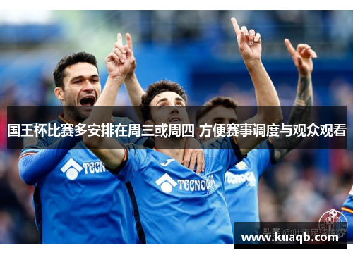 国王杯比赛多安排在周三或周四 方便赛事调度与观众观看