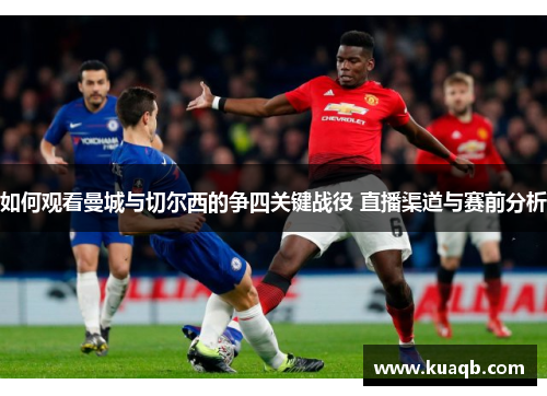 如何观看曼城与切尔西的争四关键战役 直播渠道与赛前分析