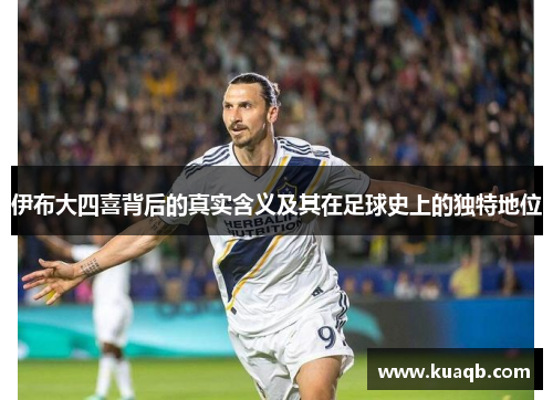 伊布大四喜背后的真实含义及其在足球史上的独特地位