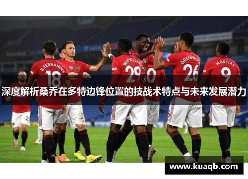 深度解析桑乔在多特边锋位置的技战术特点与未来发展潜力