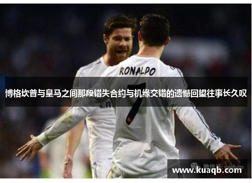 博格坎普与皇马之间那段错失合约与机缘交错的遗憾回望往事长久叹 博格坎普与皇马之间那段错失合约与机缘交错的遗憾回望往事长久叹