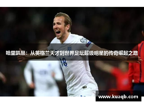 哈里凯恩：从英格兰天才到世界足坛超级明星的传奇崛起之路