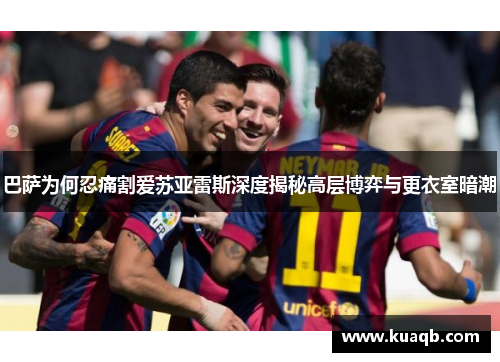 巴萨为何忍痛割爱苏亚雷斯深度揭秘高层博弈与更衣室暗潮