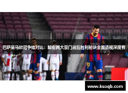 巴萨皇马欧冠争锋对比：解密两大豪门背后胜利秘诀全面透视深度看