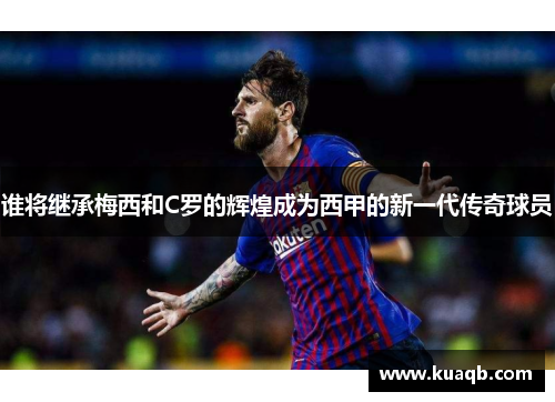 谁将继承梅西和C罗的辉煌成为西甲的新一代传奇球员