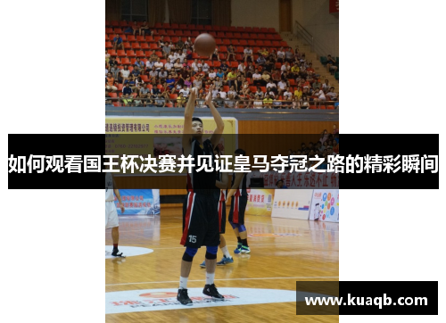 如何观看国王杯决赛并见证皇马夺冠之路的精彩瞬间 如何观看国王杯决赛并见证皇马夺冠之路的精彩瞬间