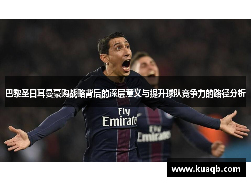 巴黎圣日耳曼豪购战略背后的深层意义与提升球队竞争力的路径分析