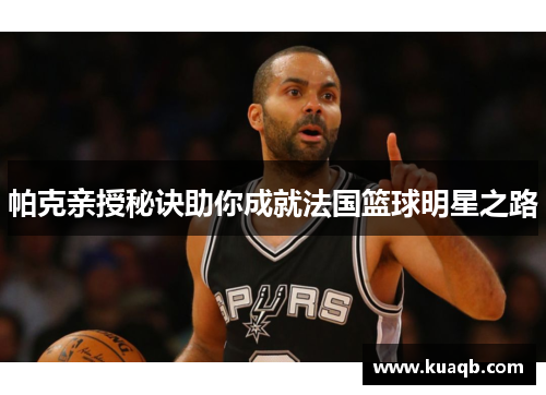 帕克亲授秘诀助你成就法国篮球明星之路
