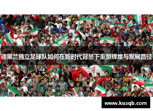 德黑兰独立足球队如何在新时代背景下重塑辉煌与发展路径