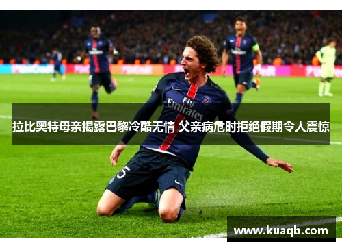 拉比奥特母亲揭露巴黎冷酷无情 父亲病危时拒绝假期令人震惊