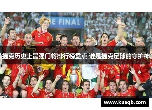 捷克历史上最强门将排行榜盘点 谁是捷克足球的守护神