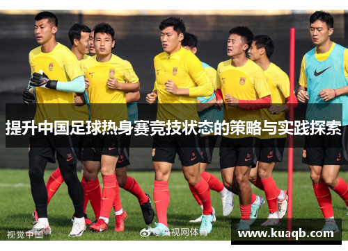 提升中国足球热身赛竞技状态的策略与实践探索