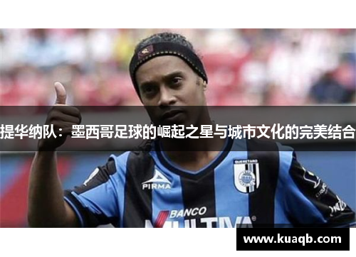 提华纳队：墨西哥足球的崛起之星与城市文化的完美结合