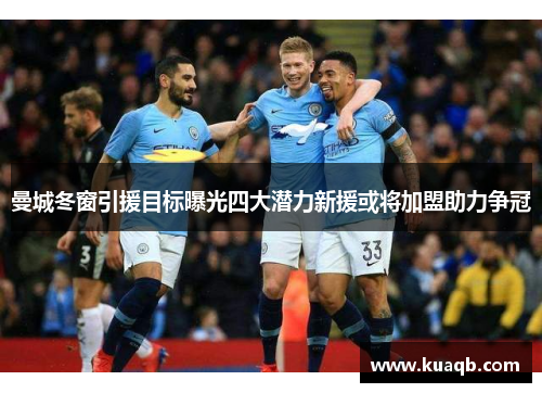 曼城冬窗引援目标曝光四大潜力新援或将加盟助力争冠