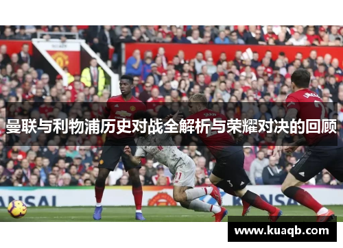 曼联与利物浦历史对战全解析与荣耀对决的回顾