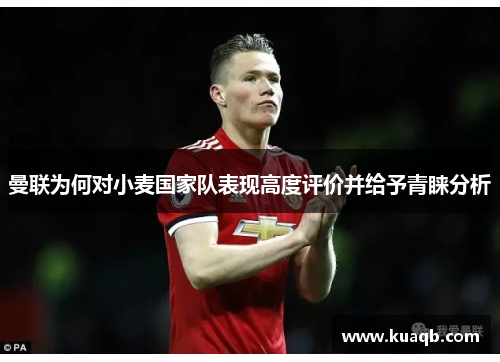 曼联为何对小麦国家队表现高度评价并给予青睐分析