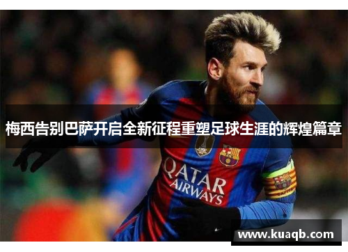 梅西告别巴萨开启全新征程重塑足球生涯的辉煌篇章