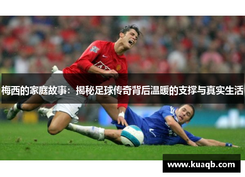 梅西的家庭故事：揭秘足球传奇背后温暖的支撑与真实生活