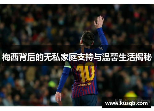 梅西背后的无私家庭支持与温馨生活揭秘